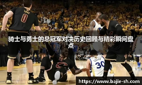 骑士与勇士的总冠军对决历史回顾与精彩瞬间盘点
