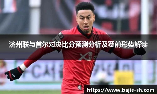 济州联与首尔对决比分预测分析及赛前形势解读