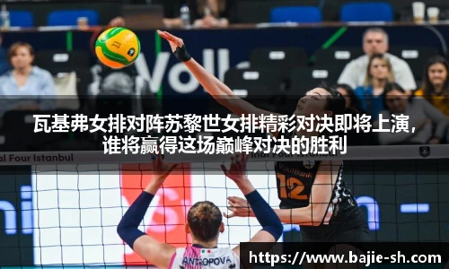 瓦基弗女排对阵苏黎世女排精彩对决即将上演，谁将赢得这场巅峰对决的胜利