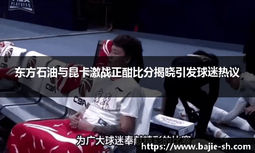 东方石油与昆卡激战正酣比分揭晓引发球迷热议