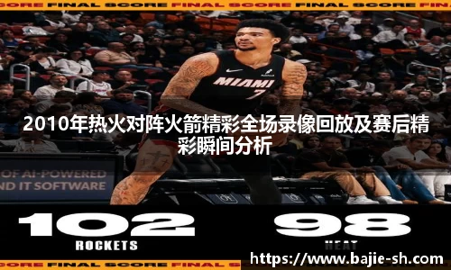 2010年热火对阵火箭精彩全场录像回放及赛后精彩瞬间分析