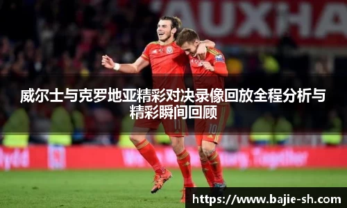 威尔士与克罗地亚精彩对决录像回放全程分析与精彩瞬间回顾