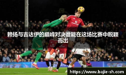 赖扬与吉达伊的巅峰对决谁能在这场比赛中脱颖而出